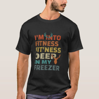 I m Into Fitness Fit ness Deer In My Freezer Hunti T-Shirt