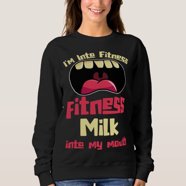I m Into Fitness Fitness Milk Into My Mouth Sweatshirt (Front)