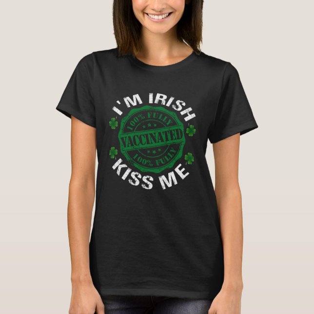 I m Irish Kiss Me Vaccinated Pro Vaccine St Patric T-Shirt (Front)