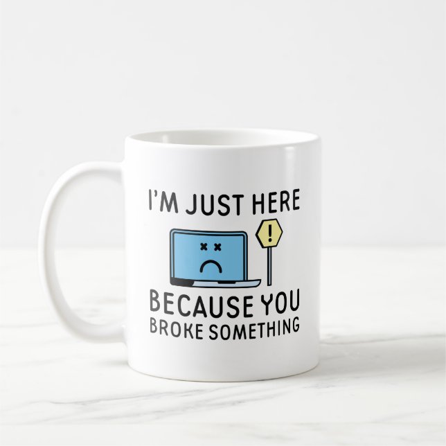 I’m Just Here Because You Broke Something Coffee Mug (Left)