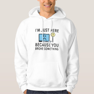 I’m Just Here Because You Broke Something Hoodie