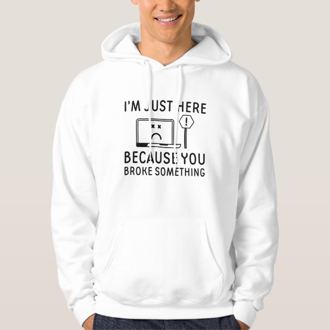 I’m Just Here Because You Broke Something Hoodie (Front)
