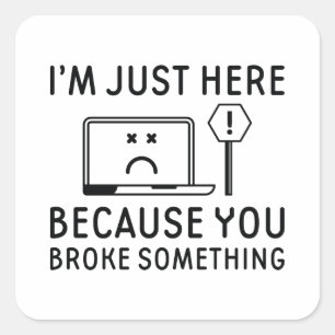 I’m Just Here Because You Broke Something Square Sticker