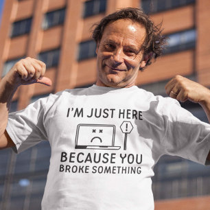 I’m Just Here Because You Broke Something T-Shirt