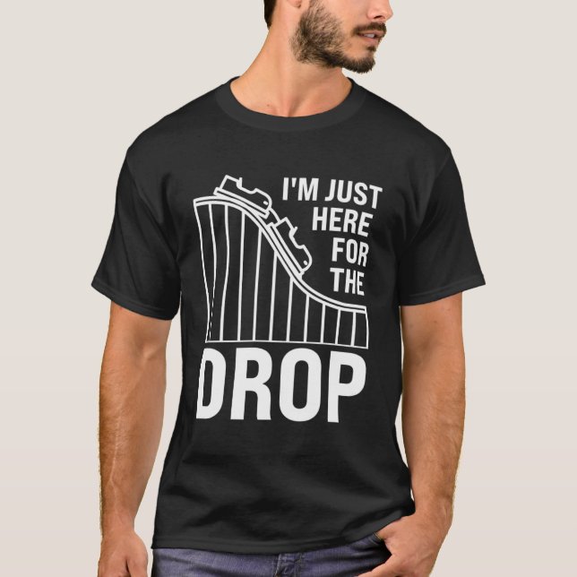 I m just here for the drop rollercoasters T-Shirt (Front)