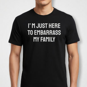 I’m Just Here To Embarrass My Family T-Shirt