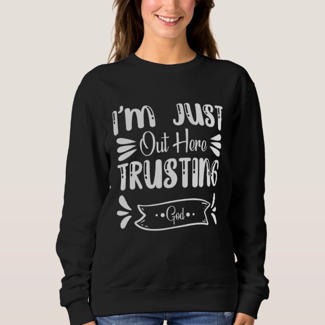 I m Just Out Here Trusting God Jesus Godly Christi Sweatshirt (Front)