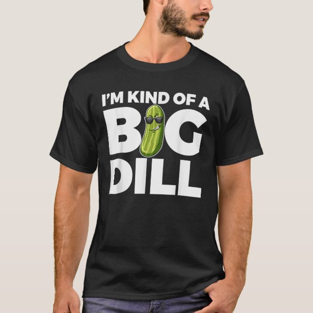 I m Kind Of A Big Dill Funny Pickle T-Shirt (Front)