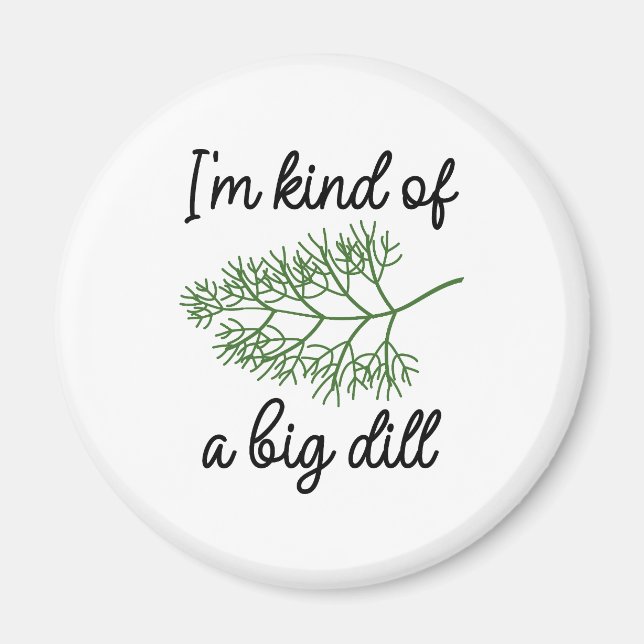 I’m Kind Of A Big Dill Magnet (Front)