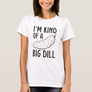 I’m Kind Of A Big Dill T-Shirt