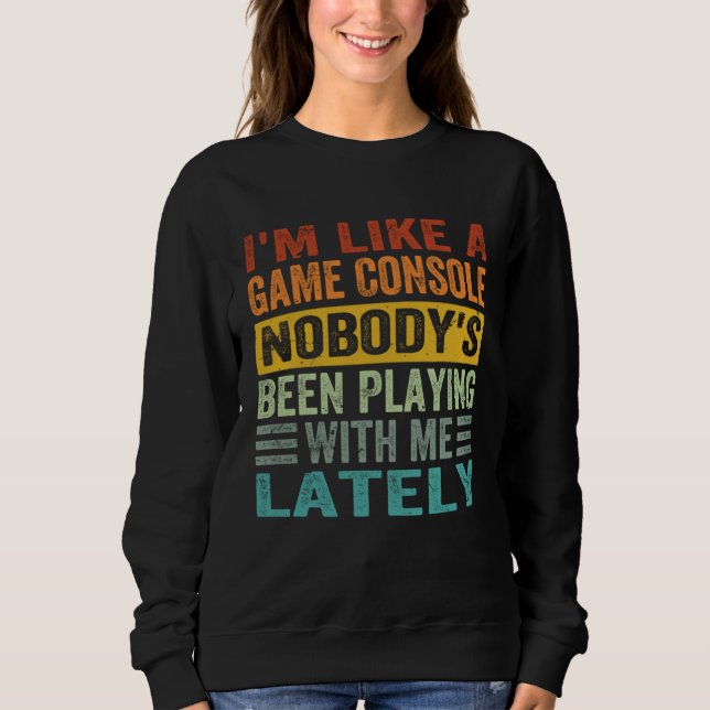 I m Like A Game Console Nobody s Been Playing With Sweatshirt (Front)