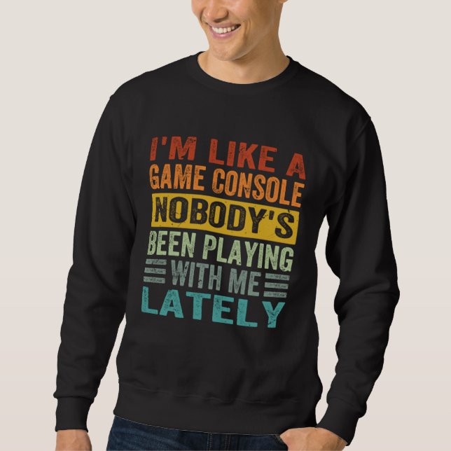 I m Like A Game Console Nobody s Been Playing With Sweatshirt (Front)