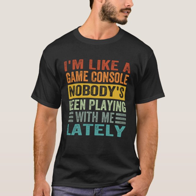 I m Like A Game Console Nobody s Been Playing With T-Shirt (Front)