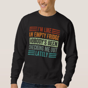 I m Like An Empty Fridge Nobody s Been Checking Me Sweatshirt