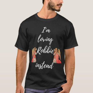 I_m Loving Robbie Instead Robbie Is My Angel Edit T-Shirt