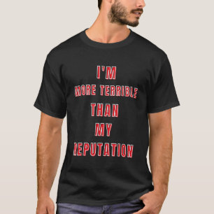 I m more terrible than my reputation to celebrat T-Shirt
