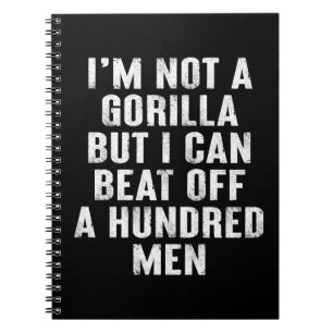 I’m Not A Gorilla But I Can Beat Off A Hundred Men Notebook