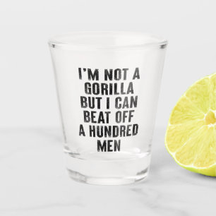 I’m Not A Gorilla But I Can Beat Off A Hundred Men Shot Glass