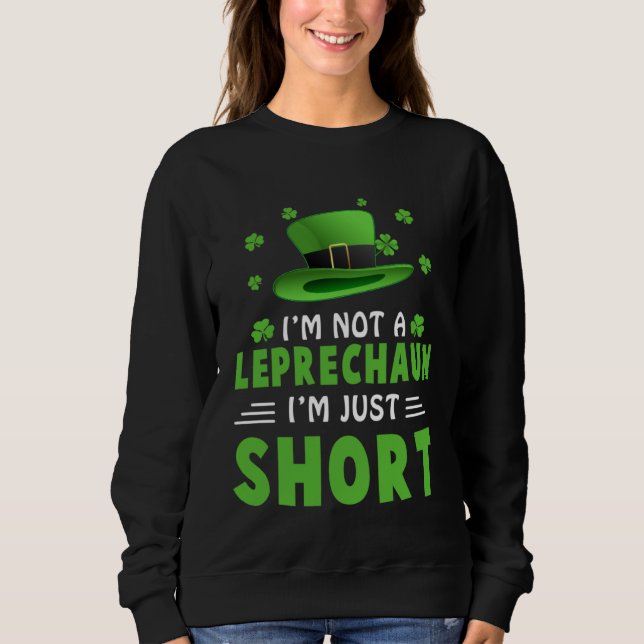 I m Not a Leprechaun I m Just Short St Patricks Da Sweatshirt (Front)