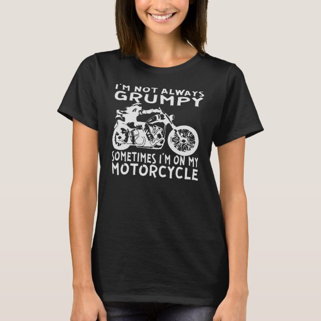 I’m Not Always Grumpy Sometimes I’m On My Motorcyc T-Shirt (Front)