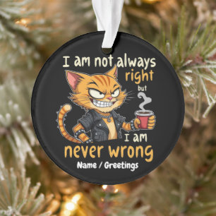  I’m Not Always Right, But I’m Never Wrong  Ornament