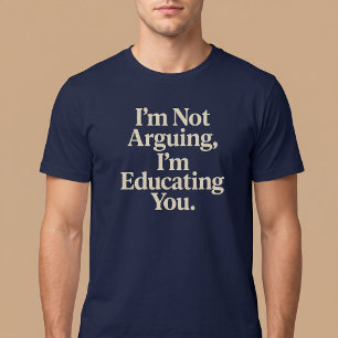 I’m Not Arguing, I’m Educating You. T-Shirt