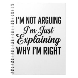 I’m Not Arguing I’m Just Explaining Why I’m Right Notebook