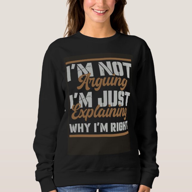 I m Not Arguing I m Just Explaining Why I m Right  Sweatshirt (Front)