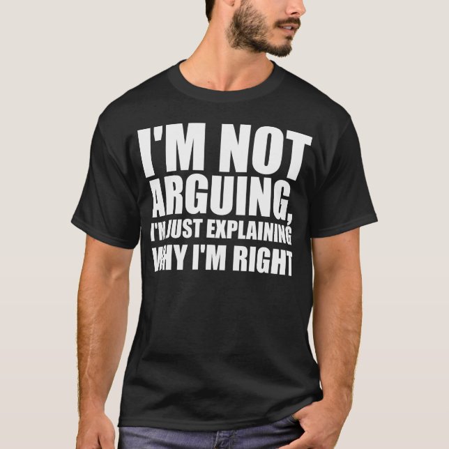 I’m not arguing, I’m just explaining why I’m right T-Shirt (Front)