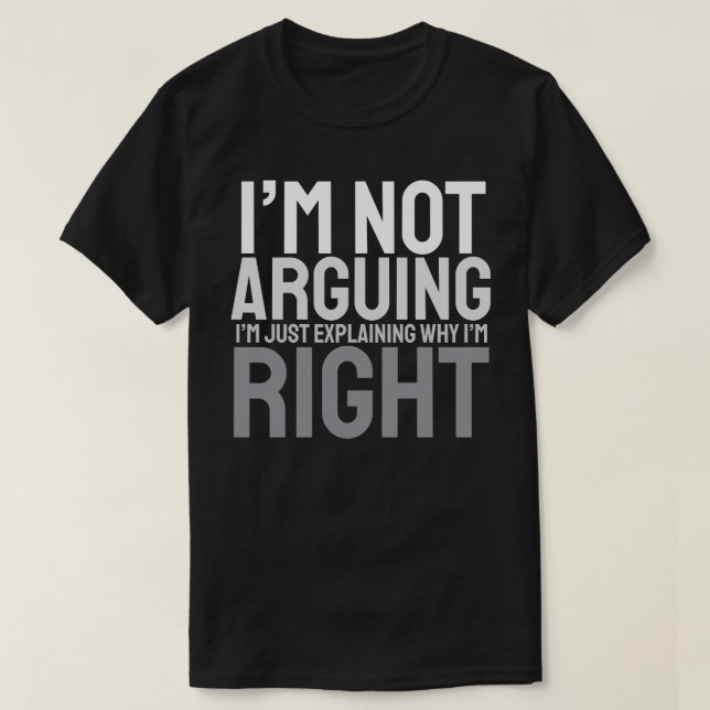 I’m Not Arguing, I’m Just Explaining Why I’m Right T-Shirt (Design Front)