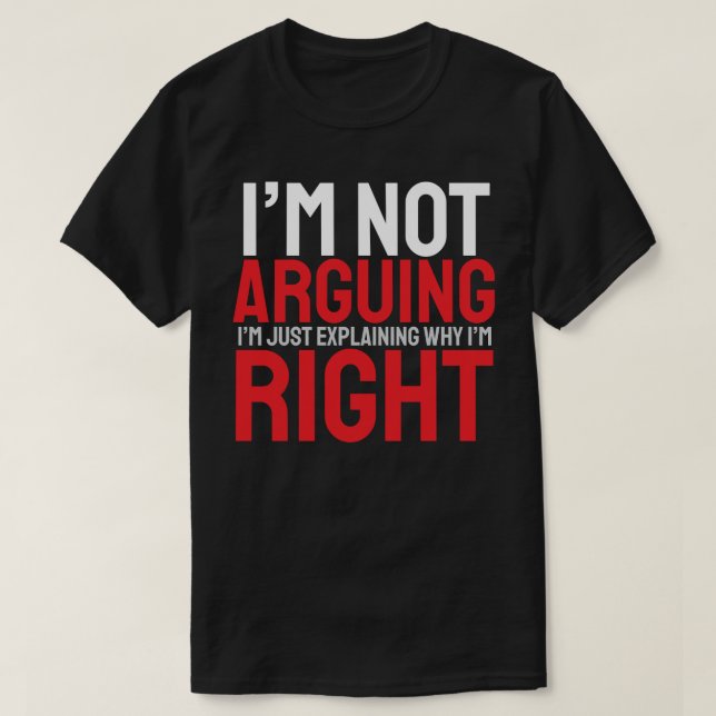 I’m Not Arguing, I’m Just Explaining Why I’m Right T-Shirt (Design Front)