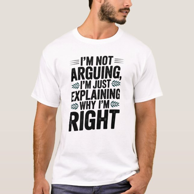 I’m Not Arguing, I’m Just Explaining Why I’m Right T-Shirt (Front)