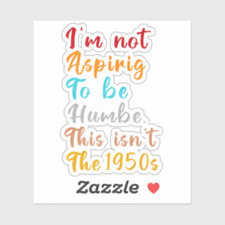 I’m Not Aspiring To Be Humble. This Isn’t The 1950