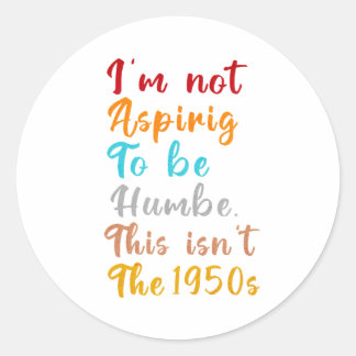 I’m Not Aspiring To Be Humble. This Isn’t The 1950 Classic Round Sticker