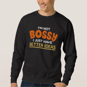 I’m Not Bossy I Just Have Better Ideas Sweatshirt