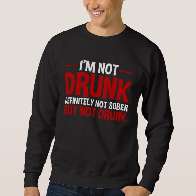 I m Not Drunk Definitely Not Sober But Not Drunk Sweatshirt (Front)