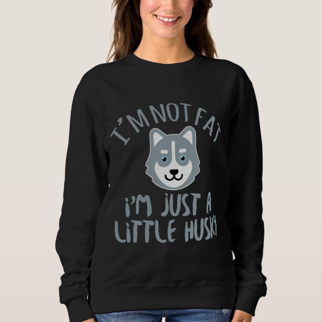 I M Not Fat I M Just A Little Husky Funny Cute Dog Sweatshirt (Front)