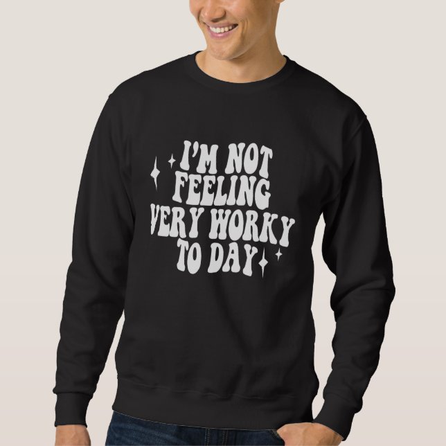 I m Not Feeling Very Worky Today Mental health Sweatshirt (Front)