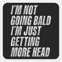 I’m Not Going Bald I’m Just Getting More Head