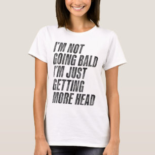 I’m Not Going Bald I’m Just Getting More Head T-Shirt