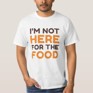 I’m Not Here For The Food T-Shirt