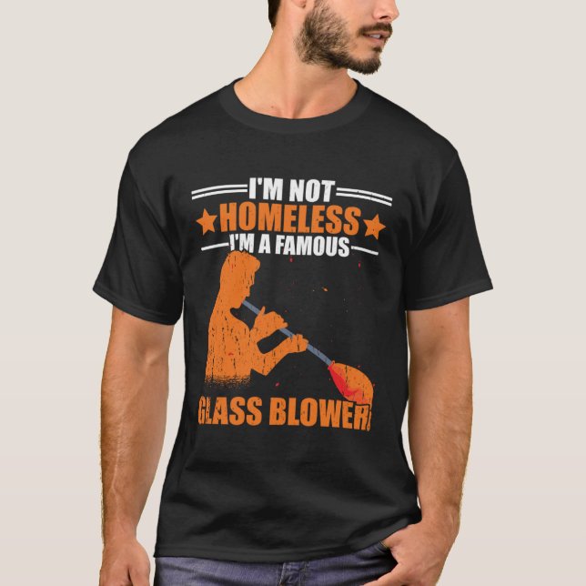 I m Not Homeless A Famous Glass Blower Glassblowin T-Shirt (Front)
