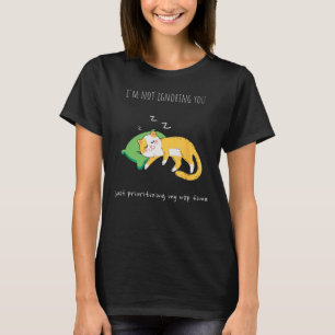 I m not ignoring you just prioritising my nap time T-Shirt
