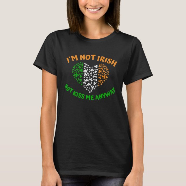 I´m not Irish but Kiss me anyway T-Shirt (Front)