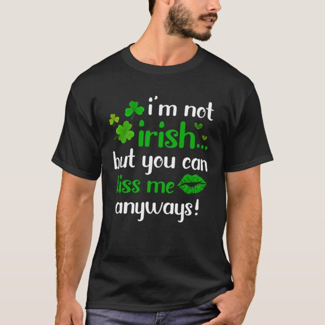 I m Not Irish But You Can Kiss Me Anyway St Patric T-Shirt (Front)