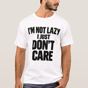 I’m Not Lazy I Just Don’t Care Funny Sarcastic Quo T-Shirt