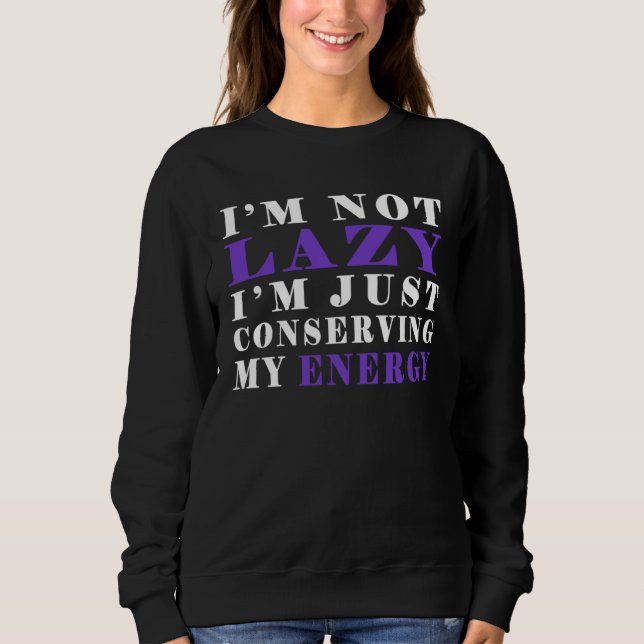 I m not lazy I m Just Conserving My Energy  Pun Sweatshirt (Front)