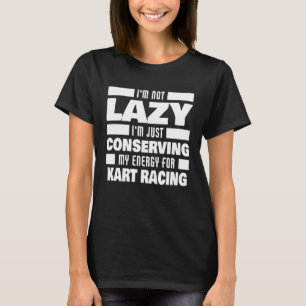 I m Not Lazy Kart Racing Saying  Kart Racer T-Shirt