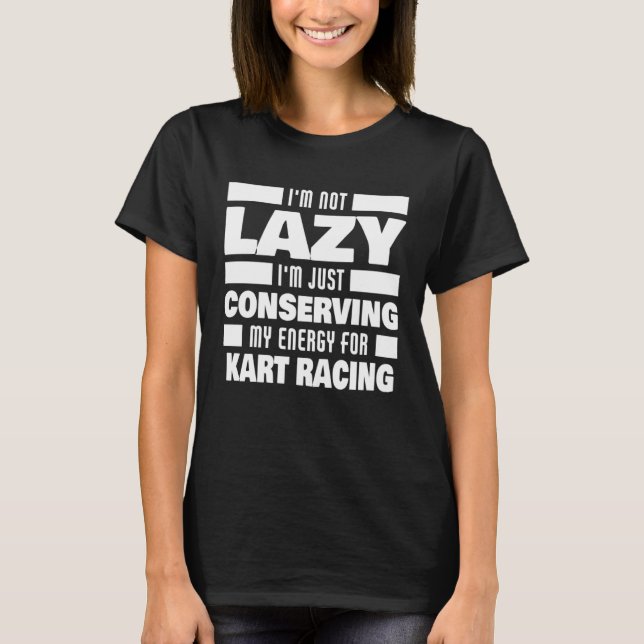 I m Not Lazy Kart Racing Saying  Kart Racer T-Shirt (Front)
