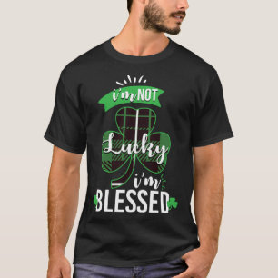 I m Not Lucky I m Blessed St Patrick s Day Blessed T-Shirt